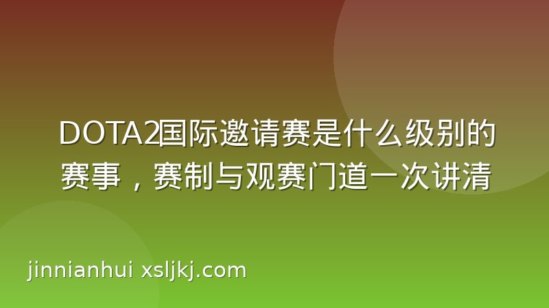 DOTA2国际邀请赛是什么级别的赛事,赛制与观赛门道一次讲清